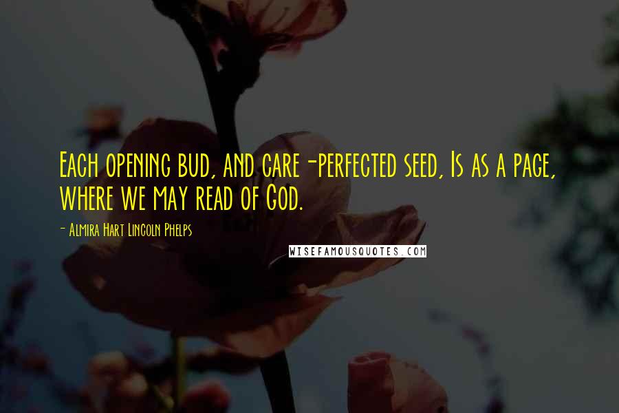 Almira Hart Lincoln Phelps Quotes: Each opening bud, and care-perfected seed, Is as a page, where we may read of God.