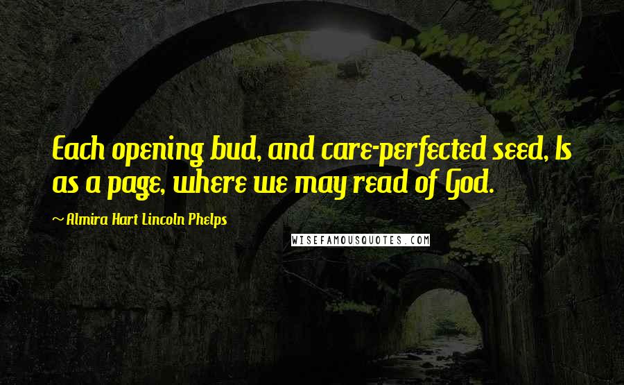 Almira Hart Lincoln Phelps Quotes: Each opening bud, and care-perfected seed, Is as a page, where we may read of God.