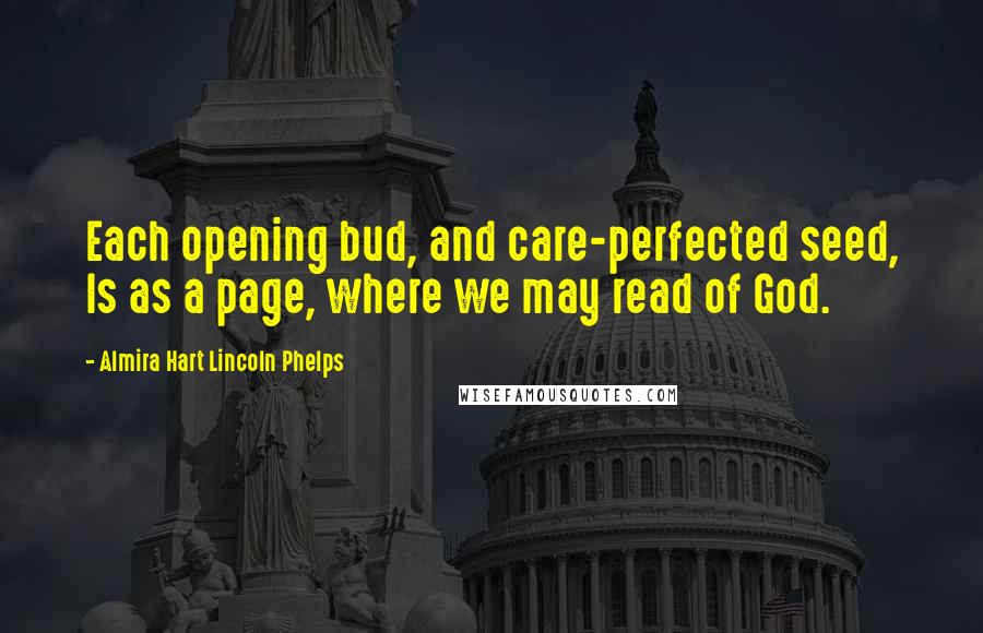 Almira Hart Lincoln Phelps Quotes: Each opening bud, and care-perfected seed, Is as a page, where we may read of God.