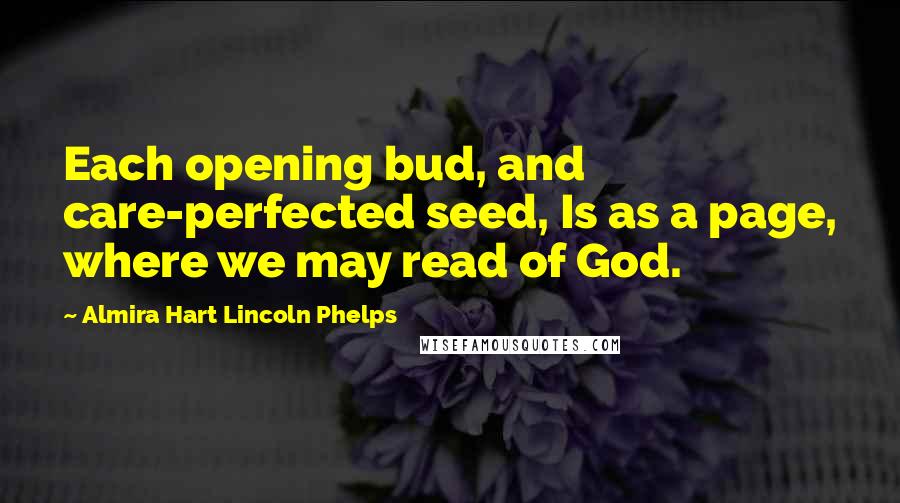 Almira Hart Lincoln Phelps Quotes: Each opening bud, and care-perfected seed, Is as a page, where we may read of God.