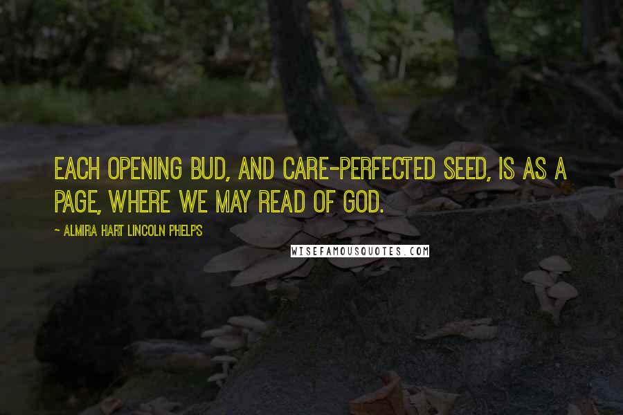 Almira Hart Lincoln Phelps Quotes: Each opening bud, and care-perfected seed, Is as a page, where we may read of God.