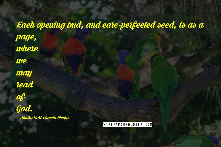 Almira Hart Lincoln Phelps Quotes: Each opening bud, and care-perfected seed, Is as a page, where we may read of God.