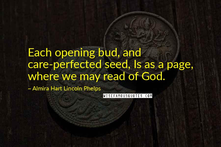 Almira Hart Lincoln Phelps Quotes: Each opening bud, and care-perfected seed, Is as a page, where we may read of God.