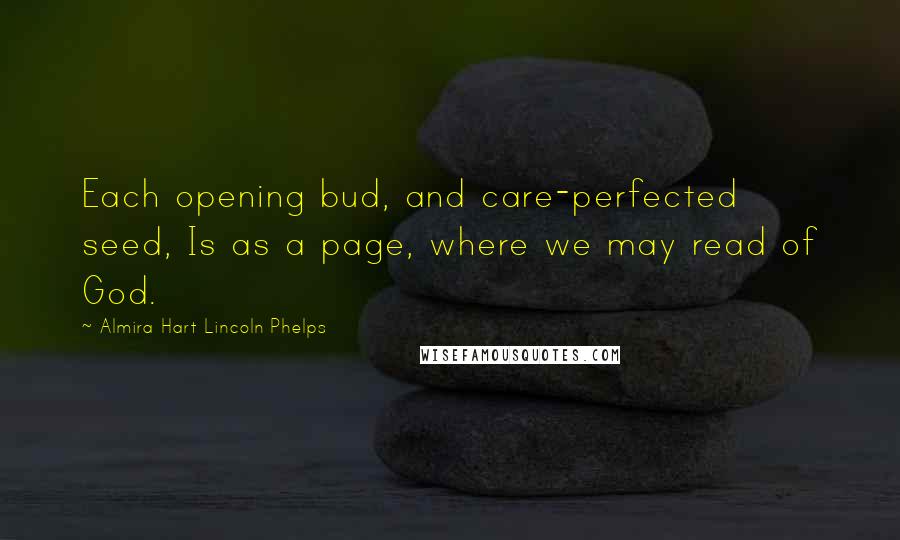Almira Hart Lincoln Phelps Quotes: Each opening bud, and care-perfected seed, Is as a page, where we may read of God.