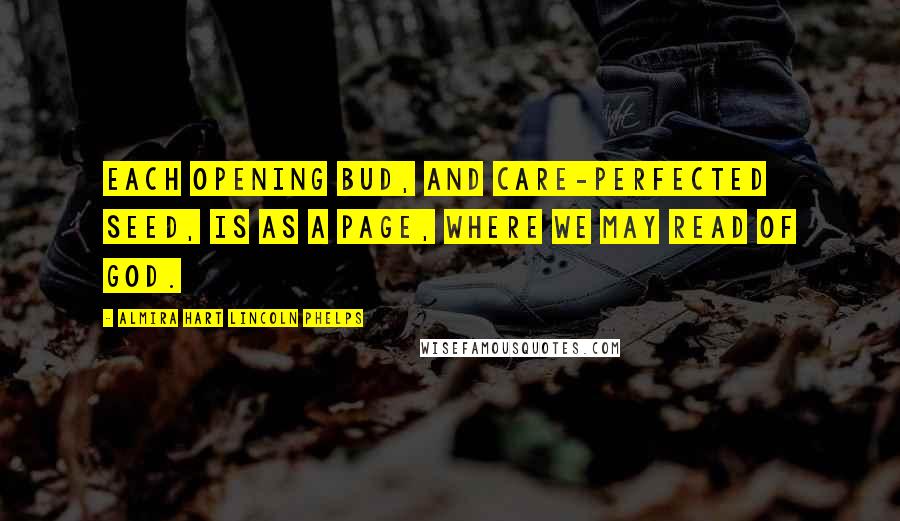 Almira Hart Lincoln Phelps Quotes: Each opening bud, and care-perfected seed, Is as a page, where we may read of God.