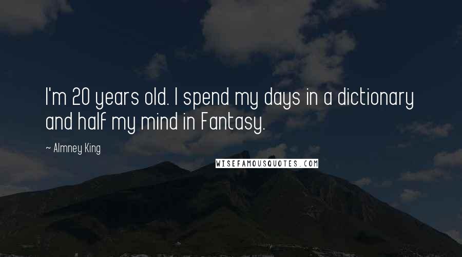 Almney King Quotes: I'm 20 years old. I spend my days in a dictionary and half my mind in Fantasy.