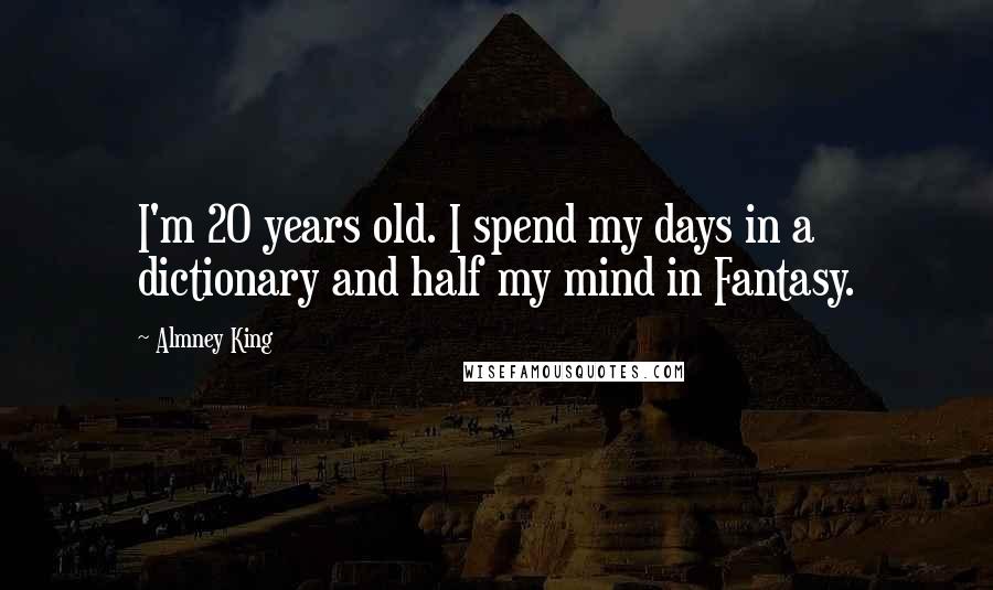 Almney King Quotes: I'm 20 years old. I spend my days in a dictionary and half my mind in Fantasy.