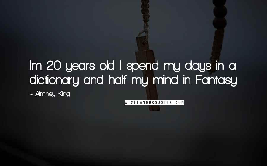 Almney King Quotes: I'm 20 years old. I spend my days in a dictionary and half my mind in Fantasy.