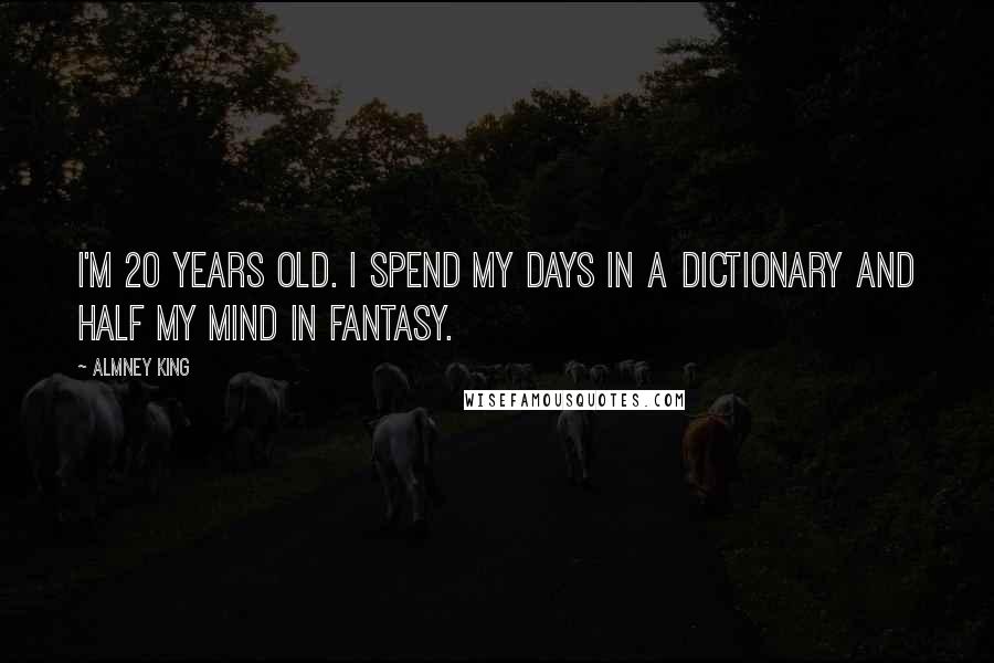 Almney King Quotes: I'm 20 years old. I spend my days in a dictionary and half my mind in Fantasy.