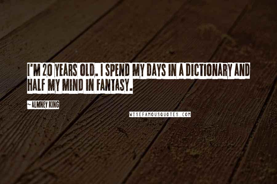 Almney King Quotes: I'm 20 years old. I spend my days in a dictionary and half my mind in Fantasy.