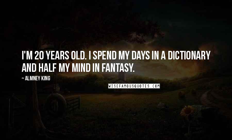 Almney King Quotes: I'm 20 years old. I spend my days in a dictionary and half my mind in Fantasy.