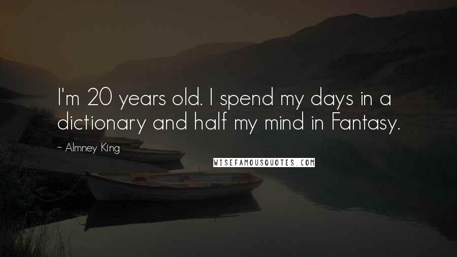 Almney King Quotes: I'm 20 years old. I spend my days in a dictionary and half my mind in Fantasy.