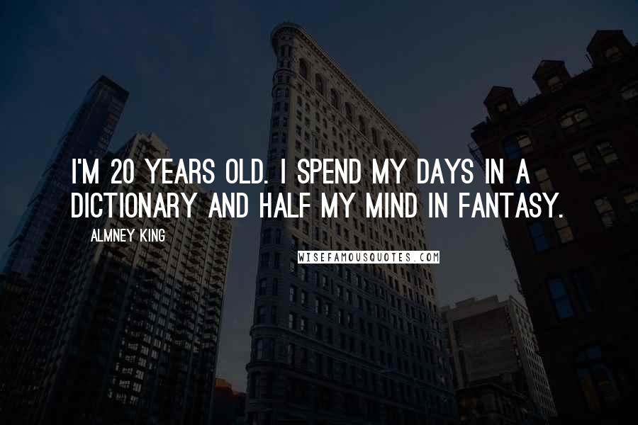 Almney King Quotes: I'm 20 years old. I spend my days in a dictionary and half my mind in Fantasy.