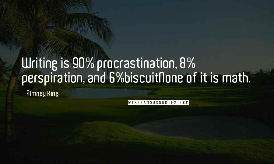 Almney King Quotes: Writing is 90% procrastination, 8% perspiration, and 6%biscuitNone of it is math.