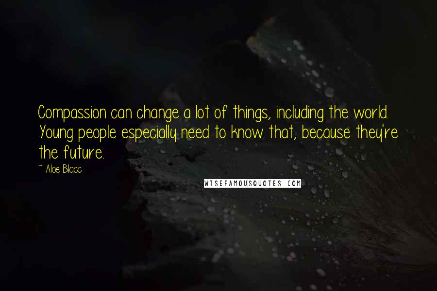 Aloe Blacc Quotes: Compassion can change a lot of things, including the world. Young people especially need to know that, because they're the future.