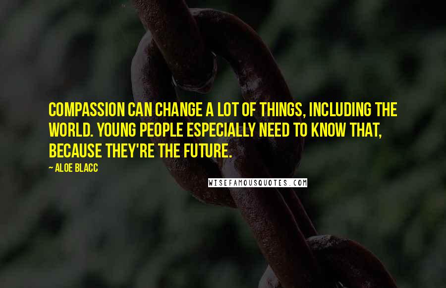 Aloe Blacc Quotes: Compassion can change a lot of things, including the world. Young people especially need to know that, because they're the future.