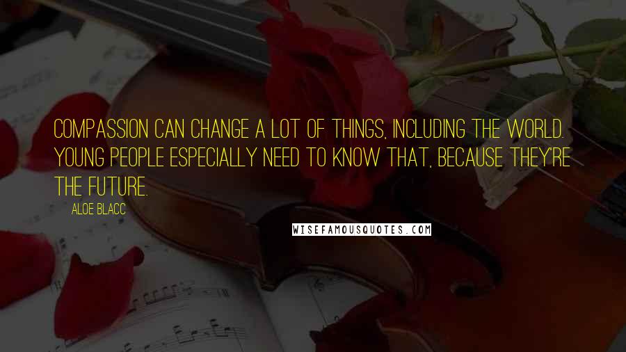 Aloe Blacc Quotes: Compassion can change a lot of things, including the world. Young people especially need to know that, because they're the future.