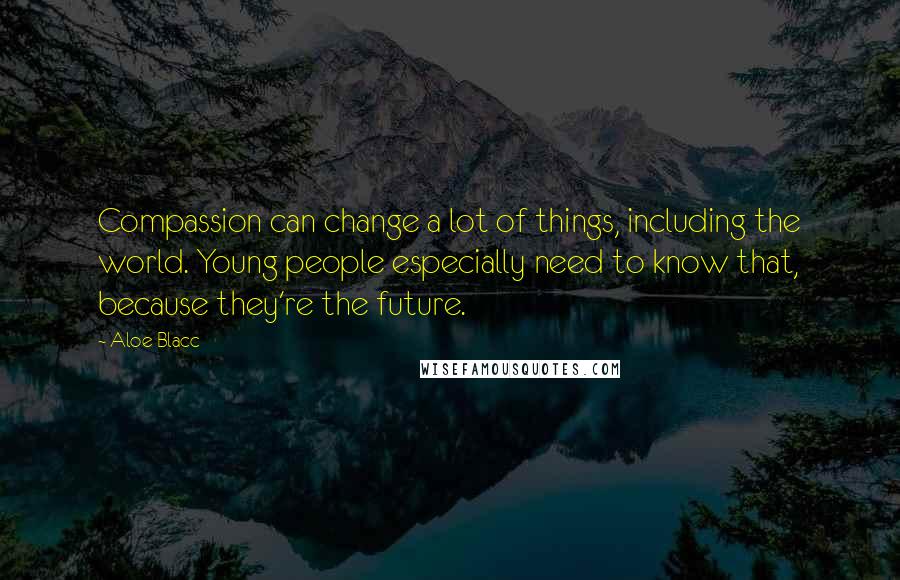 Aloe Blacc Quotes: Compassion can change a lot of things, including the world. Young people especially need to know that, because they're the future.