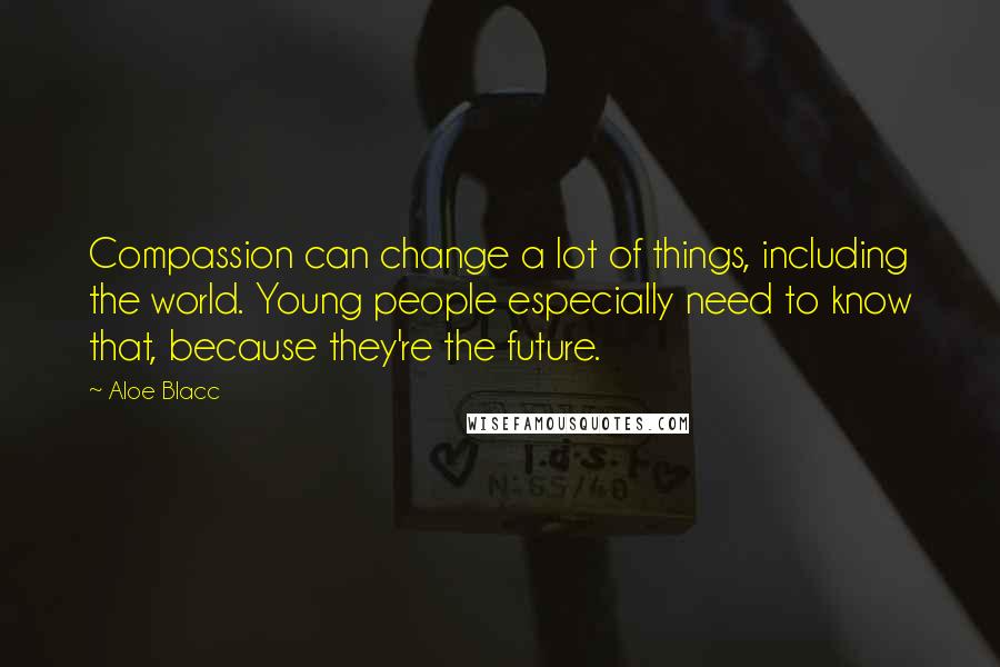 Aloe Blacc Quotes: Compassion can change a lot of things, including the world. Young people especially need to know that, because they're the future.