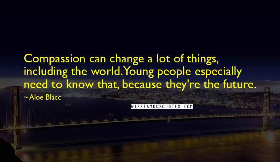 Aloe Blacc Quotes: Compassion can change a lot of things, including the world. Young people especially need to know that, because they're the future.