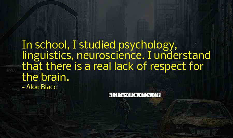 Aloe Blacc Quotes: In school, I studied psychology, linguistics, neuroscience. I understand that there is a real lack of respect for the brain.