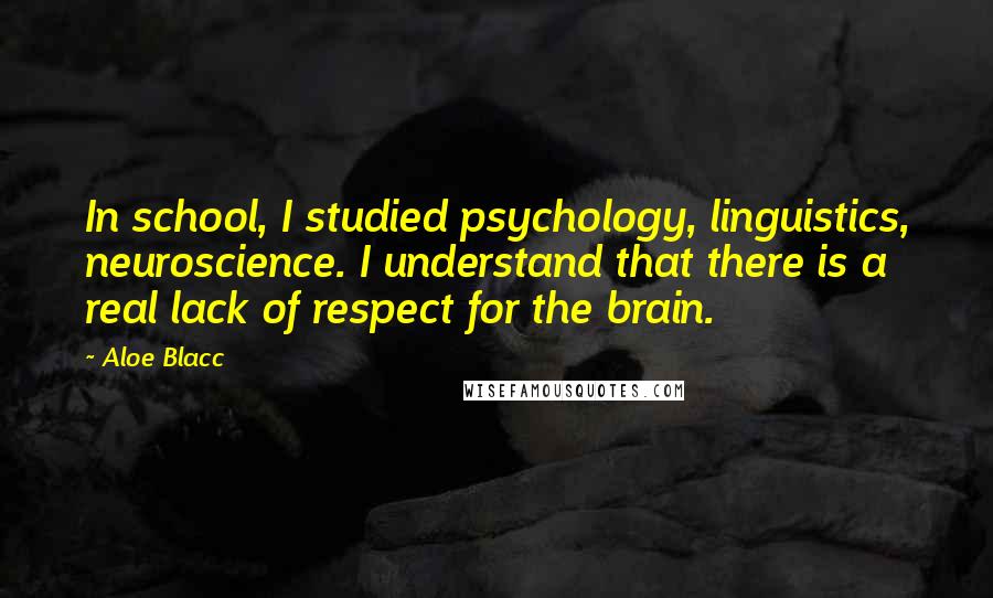 Aloe Blacc Quotes: In school, I studied psychology, linguistics, neuroscience. I understand that there is a real lack of respect for the brain.