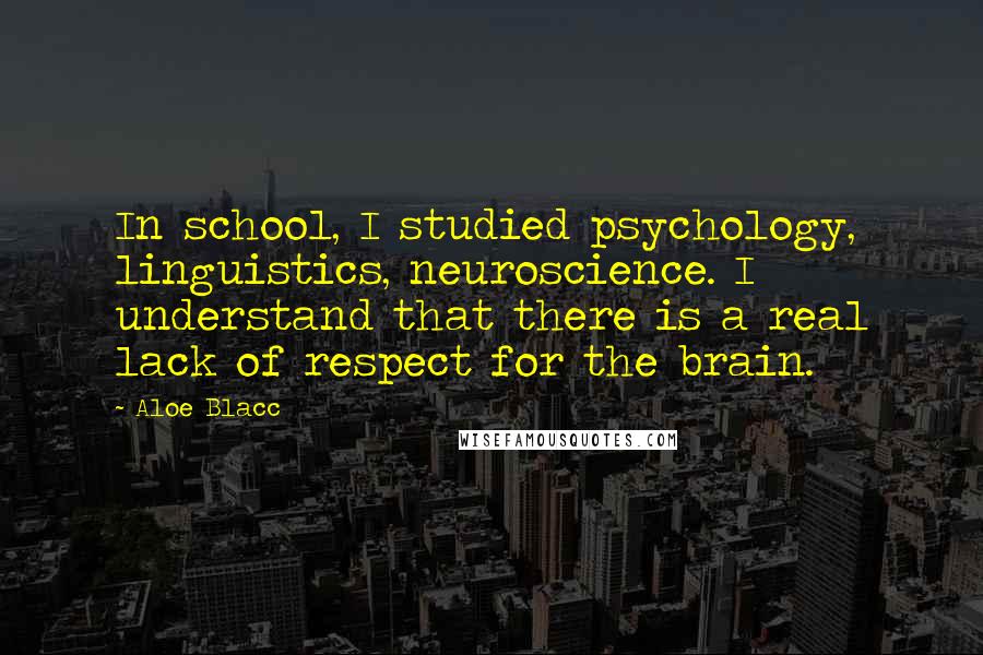 Aloe Blacc Quotes: In school, I studied psychology, linguistics, neuroscience. I understand that there is a real lack of respect for the brain.