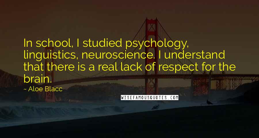 Aloe Blacc Quotes: In school, I studied psychology, linguistics, neuroscience. I understand that there is a real lack of respect for the brain.