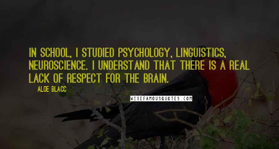 Aloe Blacc Quotes: In school, I studied psychology, linguistics, neuroscience. I understand that there is a real lack of respect for the brain.