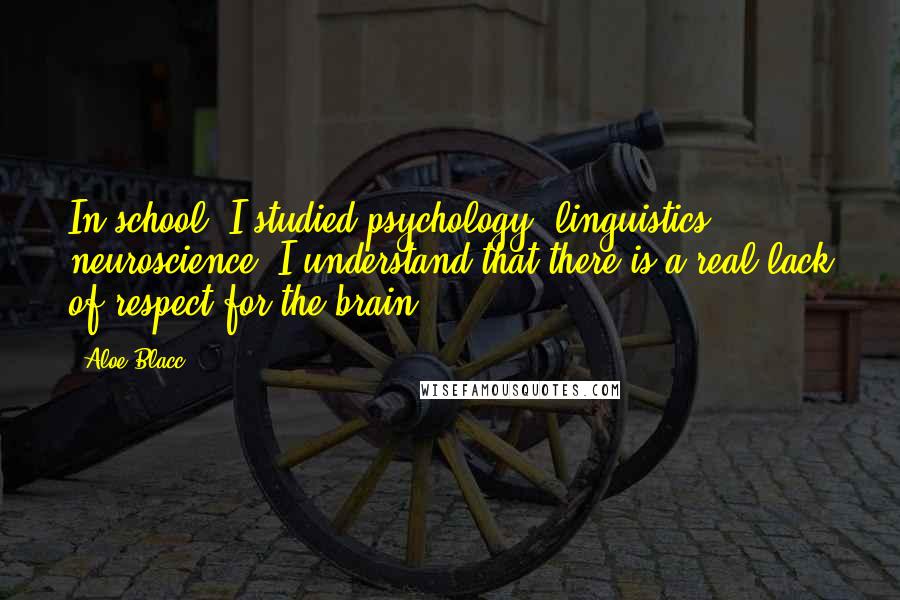 Aloe Blacc Quotes: In school, I studied psychology, linguistics, neuroscience. I understand that there is a real lack of respect for the brain.