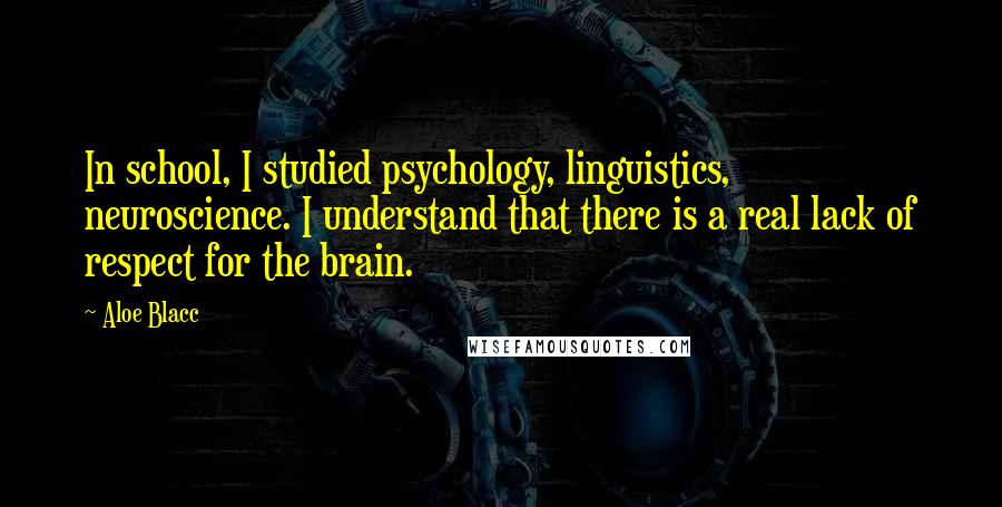 Aloe Blacc Quotes: In school, I studied psychology, linguistics, neuroscience. I understand that there is a real lack of respect for the brain.