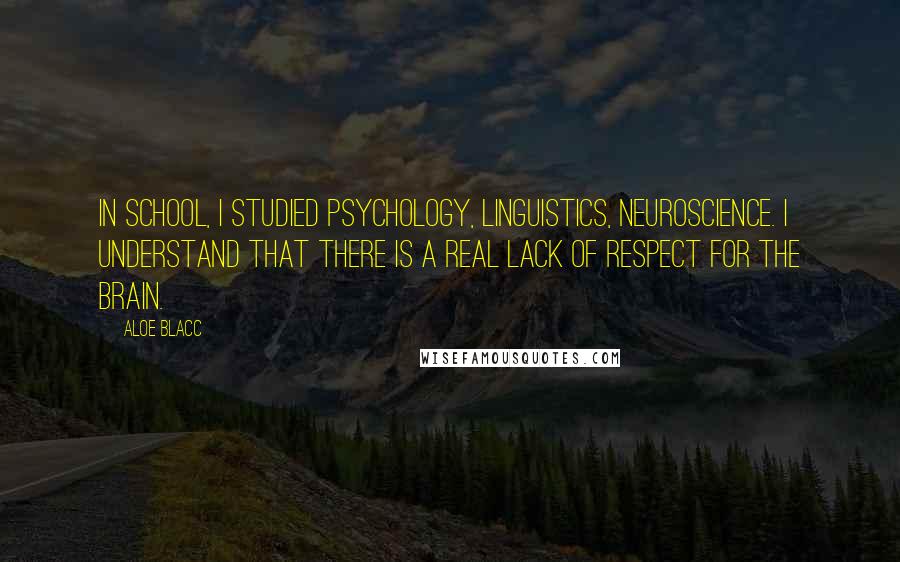 Aloe Blacc Quotes: In school, I studied psychology, linguistics, neuroscience. I understand that there is a real lack of respect for the brain.