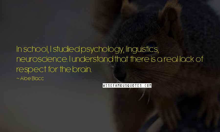 Aloe Blacc Quotes: In school, I studied psychology, linguistics, neuroscience. I understand that there is a real lack of respect for the brain.