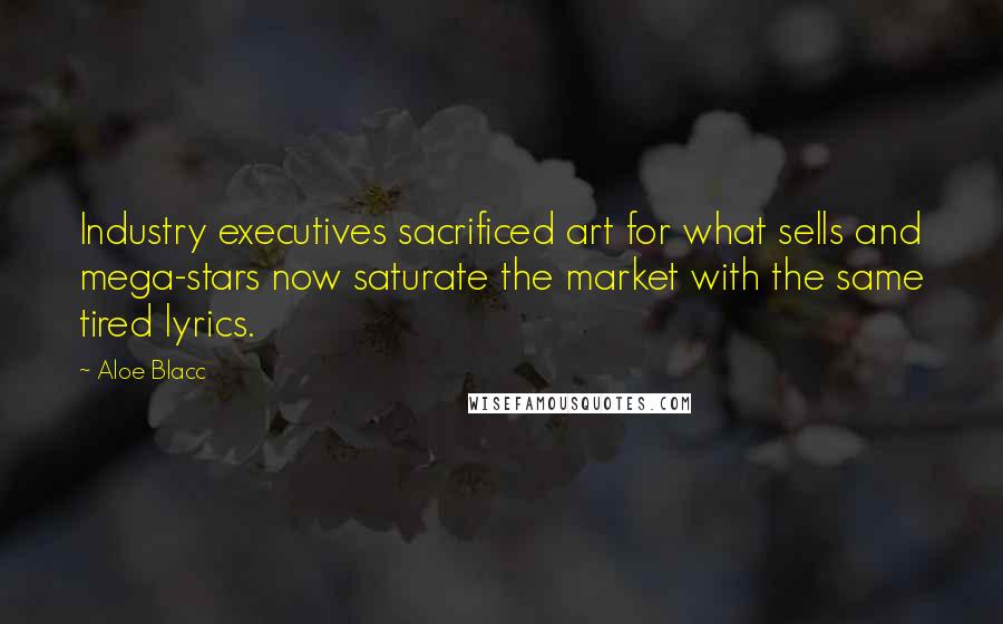 Aloe Blacc Quotes: Industry executives sacrificed art for what sells and mega-stars now saturate the market with the same tired lyrics.