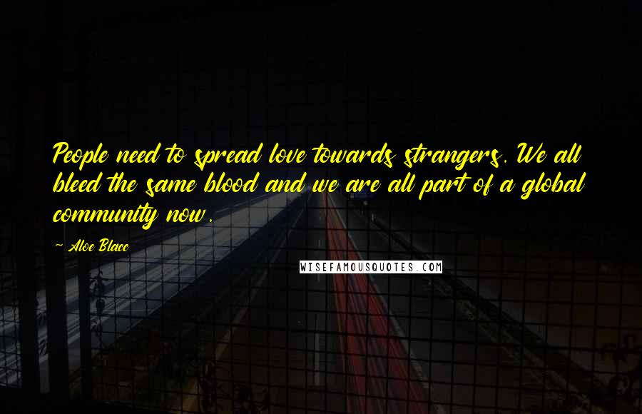 Aloe Blacc Quotes: People need to spread love towards strangers. We all bleed the same blood and we are all part of a global community now.