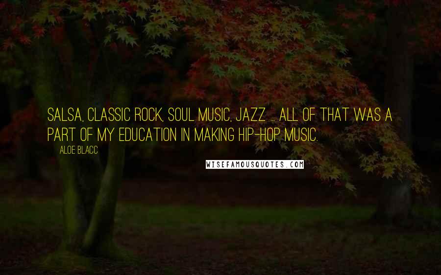 Aloe Blacc Quotes: Salsa, classic rock, soul music, jazz ... all of that was a part of my education in making hip-hop music.