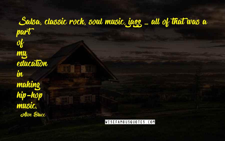 Aloe Blacc Quotes: Salsa, classic rock, soul music, jazz ... all of that was a part of my education in making hip-hop music.
