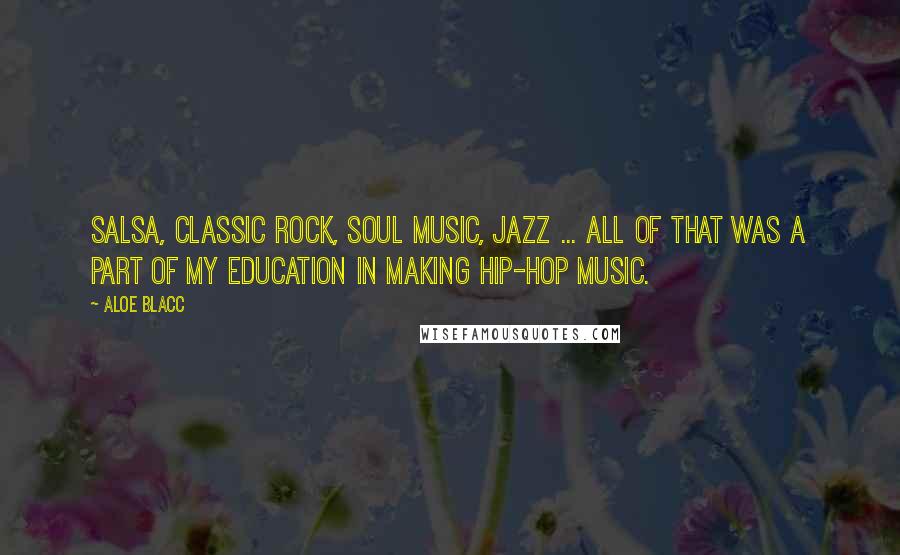 Aloe Blacc Quotes: Salsa, classic rock, soul music, jazz ... all of that was a part of my education in making hip-hop music.