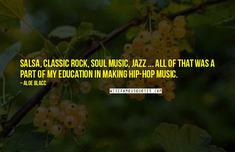 Aloe Blacc Quotes: Salsa, classic rock, soul music, jazz ... all of that was a part of my education in making hip-hop music.