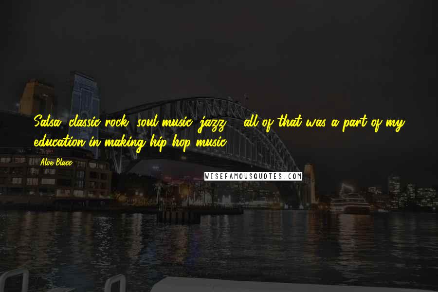 Aloe Blacc Quotes: Salsa, classic rock, soul music, jazz ... all of that was a part of my education in making hip-hop music.