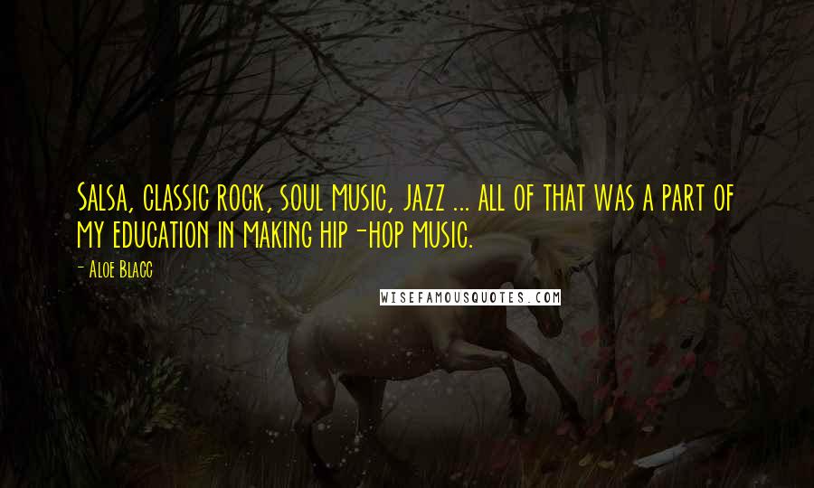Aloe Blacc Quotes: Salsa, classic rock, soul music, jazz ... all of that was a part of my education in making hip-hop music.