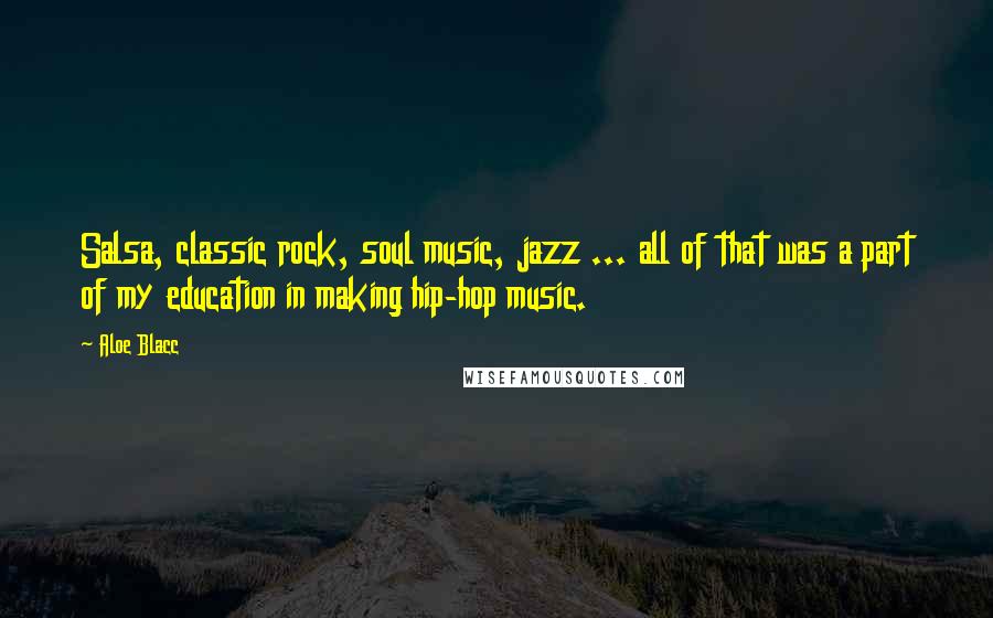 Aloe Blacc Quotes: Salsa, classic rock, soul music, jazz ... all of that was a part of my education in making hip-hop music.
