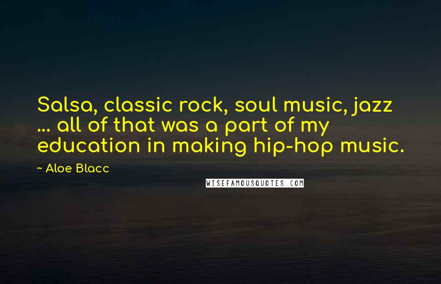 Aloe Blacc Quotes: Salsa, classic rock, soul music, jazz ... all of that was a part of my education in making hip-hop music.
