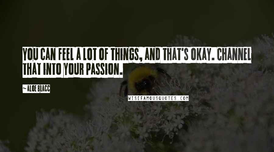 Aloe Blacc Quotes: You can feel a lot of things, and that's okay. Channel that into your passion.