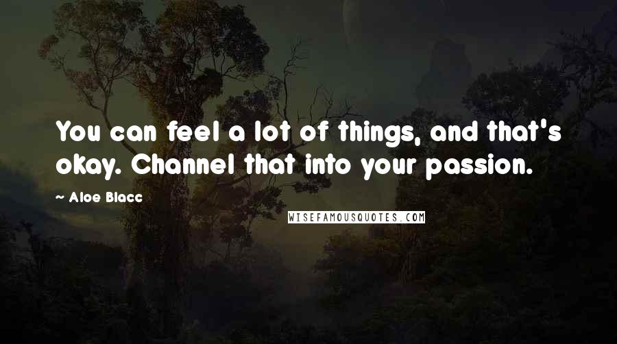 Aloe Blacc Quotes: You can feel a lot of things, and that's okay. Channel that into your passion.