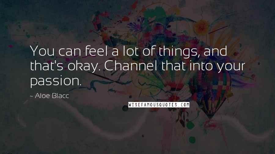 Aloe Blacc Quotes: You can feel a lot of things, and that's okay. Channel that into your passion.