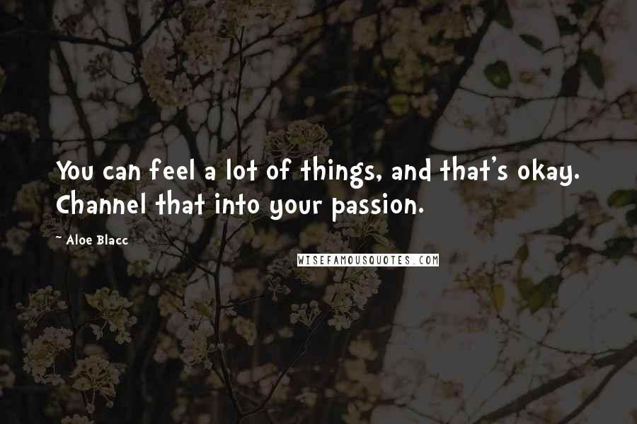 Aloe Blacc Quotes: You can feel a lot of things, and that's okay. Channel that into your passion.