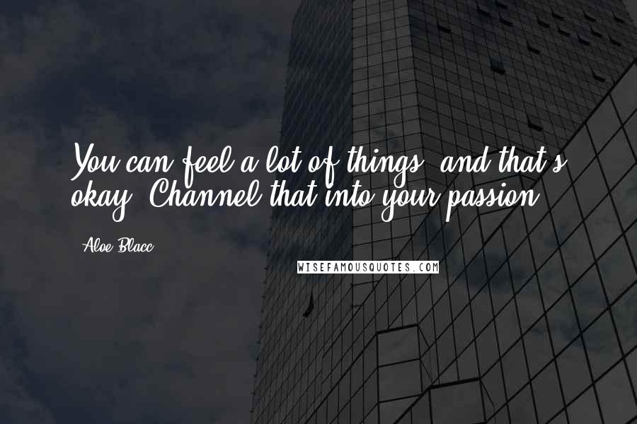 Aloe Blacc Quotes: You can feel a lot of things, and that's okay. Channel that into your passion.