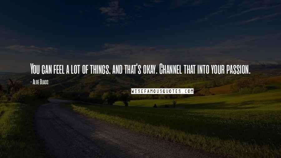 Aloe Blacc Quotes: You can feel a lot of things, and that's okay. Channel that into your passion.