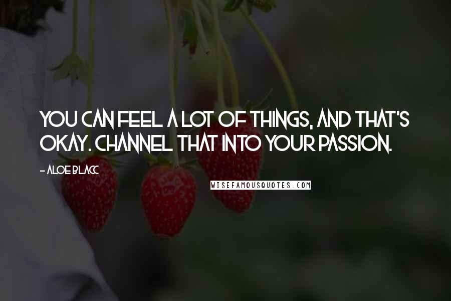 Aloe Blacc Quotes: You can feel a lot of things, and that's okay. Channel that into your passion.